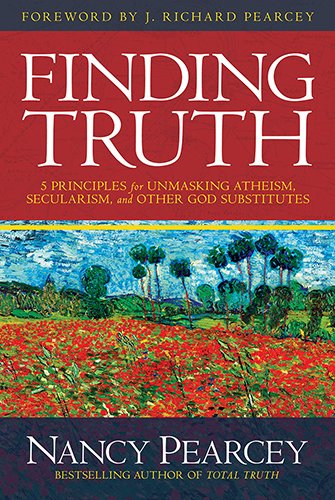 Finding Truth: Five Principles For Unmasking Atheism, Secularism, And Other God Substitutes